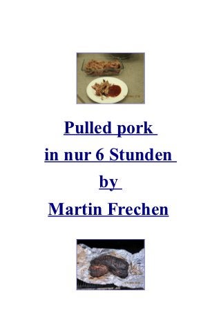 Pulled pork
in nur 6 Stunden
      by
Martin Frechen
 