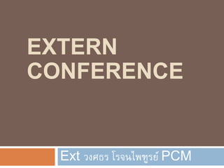 EXTERN
CONFERENCE
Ext วงศธร โรจนไพฑูรย์ PCM
 