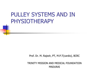 PULLEY SYSTEMS AND IN
PHYSIOTHERAPY
Prof. Dr. M. Rajesh, PT, M.P.T(cardio), BCRC
TRINITY MISSION AND MEDICAL FOUNDATION
MADURAI
 