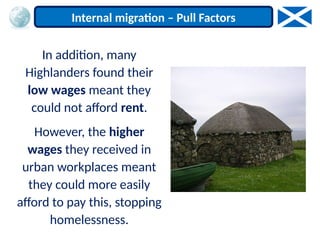 In addition, many
Highlanders found their
low wages meant they
could not afford rent.
However, the higher
wages they received in
urban workplaces meant
they could more easily
afford to pay this, stopping
homelessness.
Internal migration – Pull Factors
 