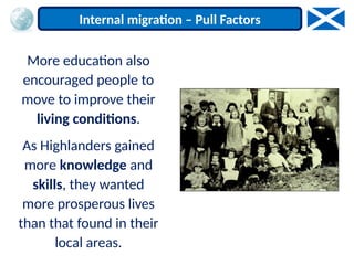 More education also
encouraged people to
move to improve their
living conditions.
As Highlanders gained
more knowledge and
skills, they wanted
more prosperous lives
than that found in their
local areas.
Internal migration – Pull Factors
 