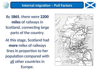 By 1865, there were 2200
miles of railways in
Scotland, connecting large
parts of the country.
At this stage, Scotland had
more miles of railways
lines in proportion to her
population compared with
all other countries in
Europe.
Internal migration – Pull Factors
 