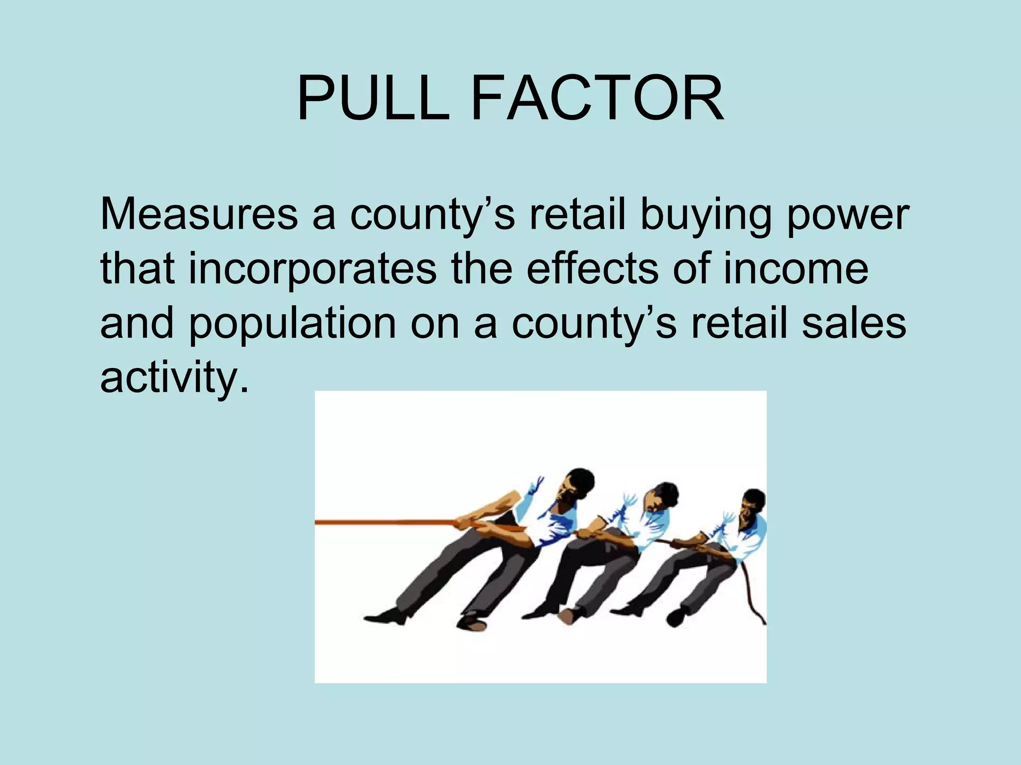 PULL FACTOR
Measures a county’s retail buying power
that incorporates the effects of income
and population on a county’s retail sales
activity.

 