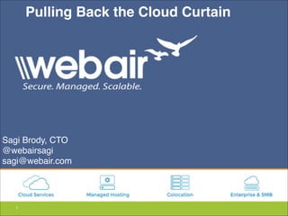 1
Pulling Back the Cloud Curtain
Sagi Brody, CTO"
@webairsagi"
sagi@webair.com
 