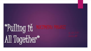 *Pulling it
All Together*
MULTIMEDIA PROJECT
By ASIA ELZEY
Section: 001
 
