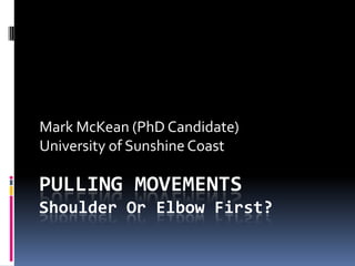 Mark McKean (PhD Candidate)
University of Sunshine Coast

PULLING MOVEMENTS
Shoulder Or Elbow First?
 