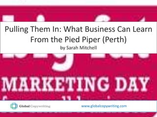 Pulling Them In: What Business Can Learn From the Pied Piper (Perth) by Sarah Mitchell www.globalcopywriting.com 