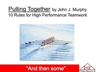 Pulling Togetherby John J. Murphy 10 Rules for High Performance Teamwork                  “And then some” 