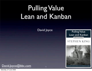 Pulling Value
                         Lean and Kanban
                             David Joyce     Pulling Value
                                           Lean and Kanban




 David.Joyce@bbc.com              1
Saturday, 27 June 2009
 