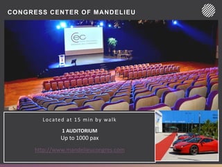 CONGRESS CENTER OF MANDELIEU
Located at 15 min by walk
1 AUDITORIUM
Up to 1000 pax
http://www.mandelieucongres.com
 