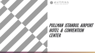 PULLMAN ISTANBUL AIRPORT
HOTEL & CONVENTION
CENTER
 