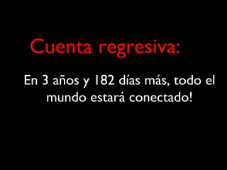 Cuenta regresiva: En 3 años y 182 días más, todo el mundo estará conectado! 
