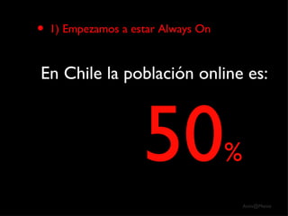 1) Empezamos a estar Always On En Chile la población online es: 50 % 