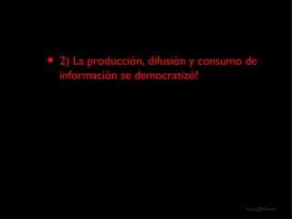 2) La producción, difusión y consumo de información se democratizó! 