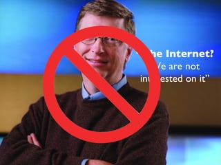Algunos afirmaron que Internet no tendría futuro... “ The Internet? We are not interested on it” 