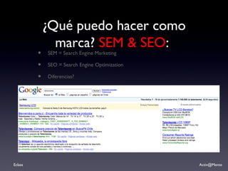 ¿Qué puedo hacer como marca?  SEM & SEO :  SEM = Search Engine Marketing SEO = Search Engine Optimization Diferencias? 