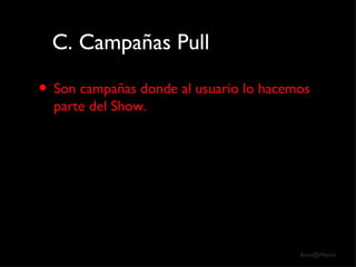 C. Campañas Pull Son campañas donde al usuario lo hacemos parte del Show. 