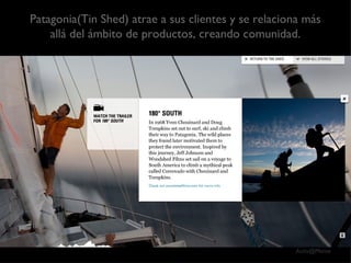 Patagonia(Tin Shed) atrae a sus clientes y se relaciona más allá del ámbito de productos, creando comunidad. 