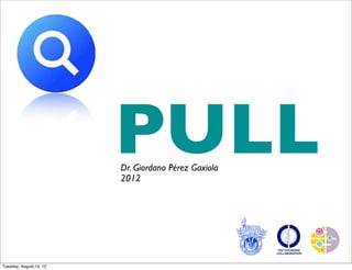 PULL
                         Dr. Giordano Pérez Gaxiola
                         2012




Tuesday, August 14, 12
 