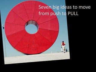 Seven big ideas to move from push to PULL 