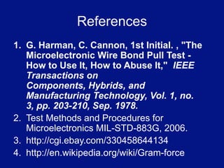 Destructive Pull Test StandardsFailure Criteria:  Any wire bond  pull which causes a separation  at an applied pull force value less than the value assigned to the wire composition in the table is considered a failure. [2]