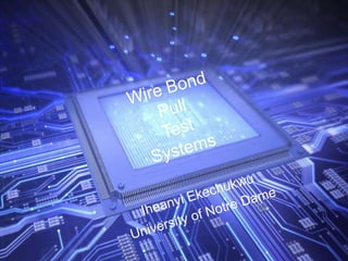 Wire Bond PullTestSystems Iheanyi Ekechukwu University of Notre Dame 