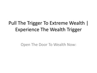Pull The Trigger To Extreme Wealth | Experience The Wealth Trigger Open The Door To Wealth Now: 