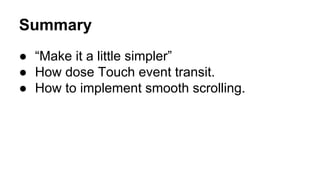 Summary
● “Make it a little simpler”
● How dose Touch event transit.
● How to implement smooth scrolling.
 