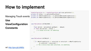 How to implement
Managing Touch events
Use
ViewConfiguration
Constants
ref: http://goo.gl/JJN80z
 