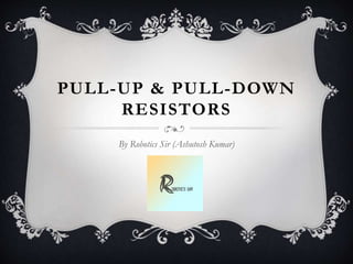 PULL-UP & PULL-DOWN
RESISTORS
By Robotics Sir (Ashutosh Kumar)
 