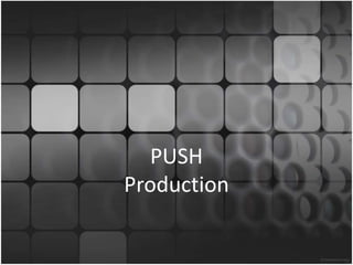 10 
PUSH 
Production 
 