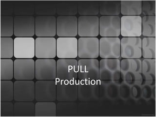 12 
PULL 
Production 
 