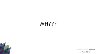 IMMORTALS Summit
May 2016
WHY??
 