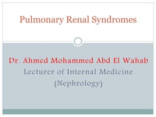 Dr. Ahmed Mohammed Abd El Wahab
Lecturer of Internal Medicine
(Nephrology)
Pulmonary Renal Syndromes
 