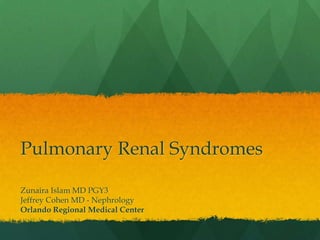Pulmonary Renal Syndromes

Zunaira Islam MD PGY3
Jeffrey Cohen MD - Nephrology
Orlando Regional Medical Center
 