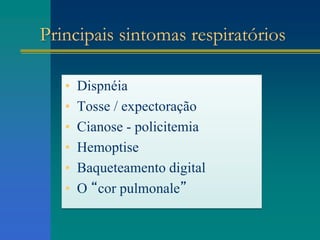 Principais sintomas respiratórios
• Dispnéia
• Tosse / expectoração
• Cianose - policitemia
• Hemoptise
• Baqueteamento digital
• O “cor pulmonale”
 