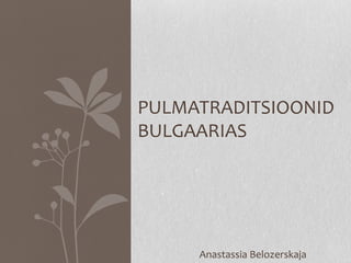 Anastassia Belozerskaja
PULMATRADITSIOONID
BULGAARIAS
 
