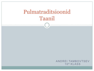 ANDREI TAMBOVTSEV
10A KLASS
Pulmatraditsioonid
Taanil
 