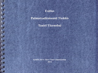 Esitlus
Pulmatraditsioonid Tšehhis
Taniel Tšernobai
Kohtla-Järve Järve Vene Gümnaasium
2014
 