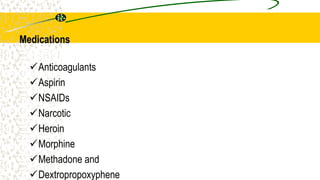 Medications
Anticoagulants
Aspirin
NSAIDs
Narcotic
Heroin
Morphine
Methadone and
Dextropropoxyphene
 