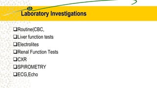 Laboratory Investigations
Routine(CBC,
Liver function tests
Electrolites
Renal Function Tests
CXR
SPIROMETRY
ECG,Echo
 