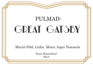 PULMAD:

Great Gatsby
Mariel Põld, Liidia Maier, Inger Tammela
Tartu Kunstikool
2013

 