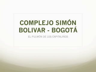 COMPLEJO SIMÓN
BOLIVAR - BOGOTÁ
EL PULMÓN DE LOS CAPITALINOS
 