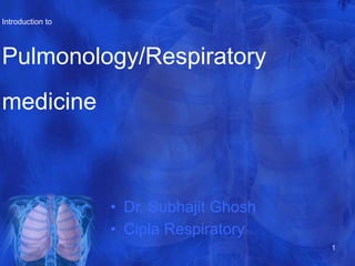 Introduction to
Pulmonology/Respiratory
medicine
• Dr. Subhajit Ghosh
• Cipla Respiratory
1
 
