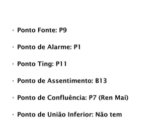 PULMÃO
• Ponto Fonte: P9
• Ponto de Alarme: P1
• Ponto Ting: P11
• Ponto de Assentimento: B13
• Ponto de Confluência: P7 (Ren Mai)
• Ponto de União Inferior: Não tem
 