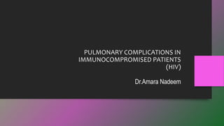 PULMONARY COMPLICATIONS IN
IMMUNOCOMPROMISED PATIENTS
(HIV)
Dr.Amara Nadeem
 
