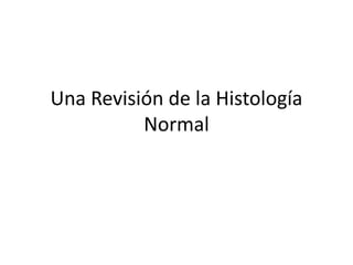 Una Revisión de la Histología
Normal
 