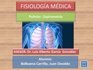 Alumno:
Balbuena Carrillo, Juan Osvaldo
FISIOLOGÍA MÉDICA
ASESOR: Dr. Luis Alberto García González
GPO
IV-3
 