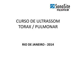 CURSO DE ULTRASSOM
TORAX / PULMONAR
RIO DE JANEIRO - 2014
 