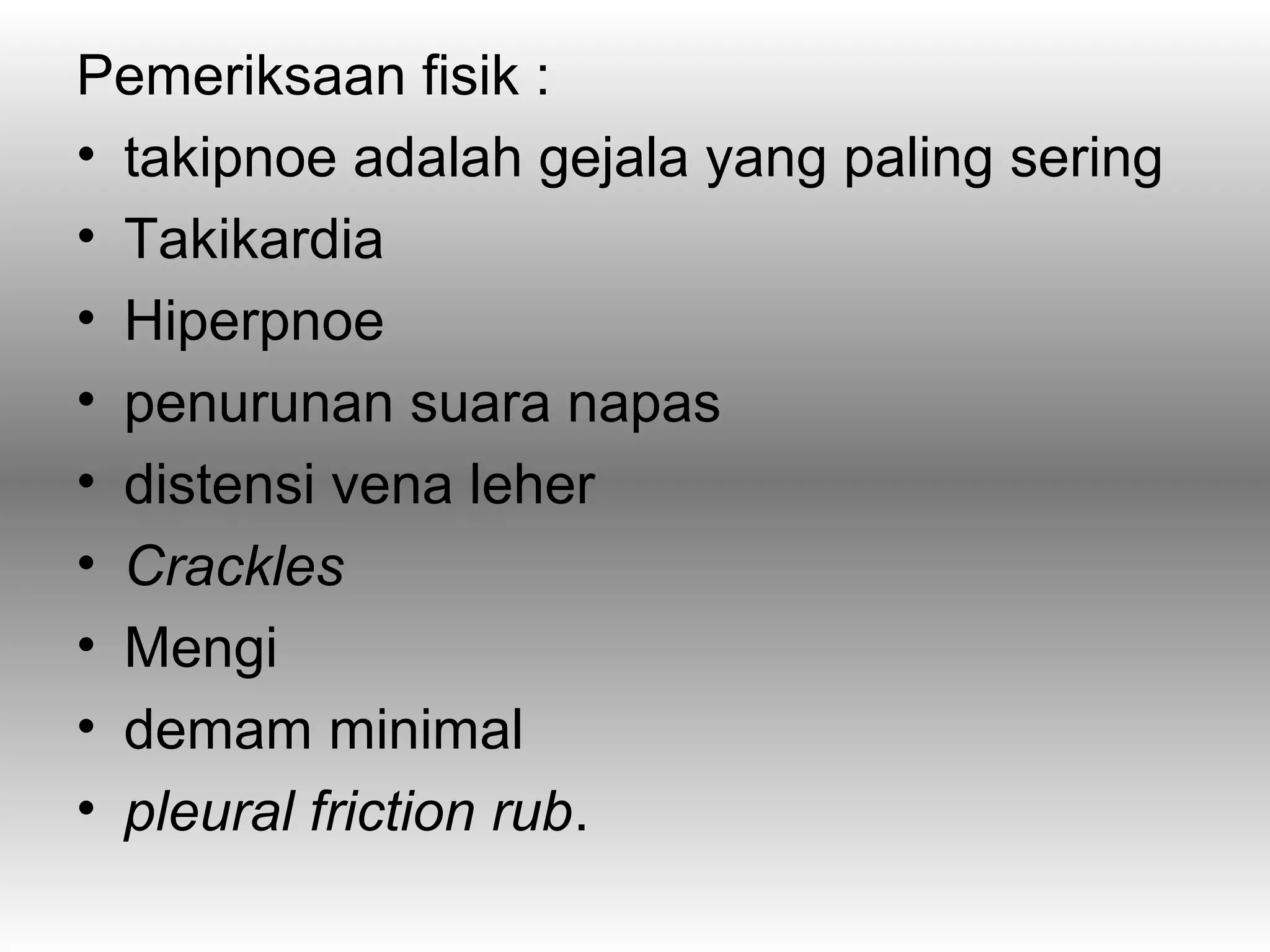 Pemeriksaan fisik :
• takipnoe adalah gejala yang paling sering
• Takikardia
• Hiperpnoe
• penurunan suara napas
• distensi vena leher
• Crackles
• Mengi
• demam minimal
• pleural friction rub.
 